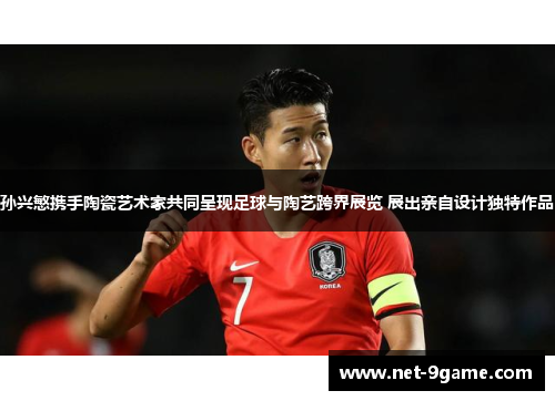 孙兴慜携手陶瓷艺术家共同呈现足球与陶艺跨界展览 展出亲自设计独特作品 孙兴慜携手陶瓷艺术家共同呈现足球与陶艺跨界展览 展出亲自设计独特作品