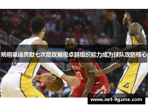 姚明单场贡献七次助攻展现卓越组织能力成为球队攻防核心 姚明单场贡献七次助攻展现卓越组织能力成为球队攻防核心