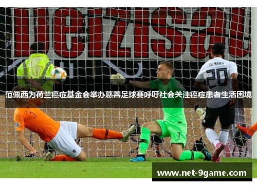 范佩西为荷兰癌症基金会举办慈善足球赛呼吁社会关注癌症患者生活困境 范佩西为荷兰癌症基金会举办慈善足球赛呼吁社会关注癌症患者生活困境