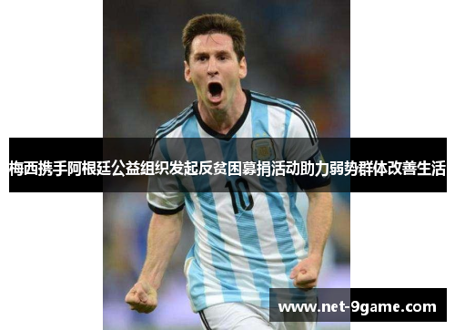 梅西携手阿根廷公益组织发起反贫困募捐活动助力弱势群体改善生活 梅西携手阿根廷公益组织发起反贫困募捐活动助力弱势群体改善生活