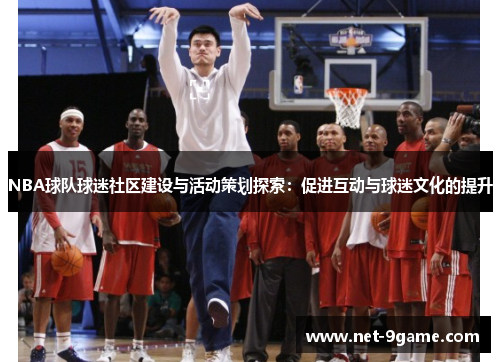 NBA球队球迷社区建设与活动策划探索:促进互动与球迷文化的提升 NBA球队球迷社区建设与活动策划探索:促进互动与球迷文化的提升