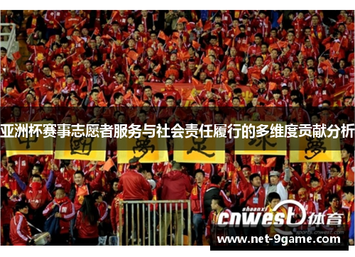 亚洲杯赛事志愿者服务与社会责任履行的多维度贡献分析 亚洲杯赛事志愿者服务与社会责任履行的多维度贡献分析