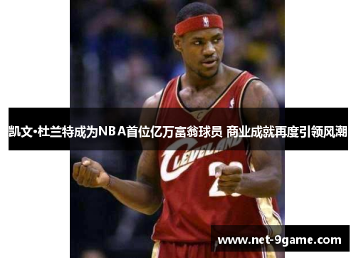 凯文·杜兰特成为NBA首位亿万富翁球员 商业成就再度引领风潮 凯文·杜兰特成为NBA首位亿万富翁球员 商业成就再度引领风潮