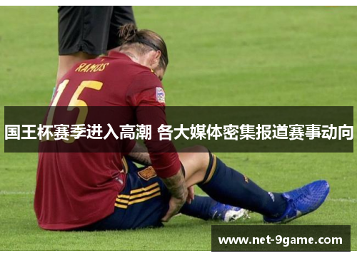 国王杯赛季进入高潮 各大媒体密集报道赛事动向 国王杯赛季进入高潮 各大媒体密集报道赛事动向