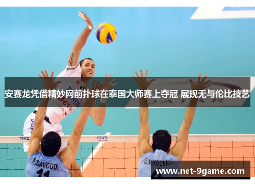 安赛龙凭借精妙网前扑球在泰国大师赛上夺冠 展现无与伦比技艺 安赛龙凭借精妙网前扑球在泰国大师赛上夺冠 展现无与伦比技艺