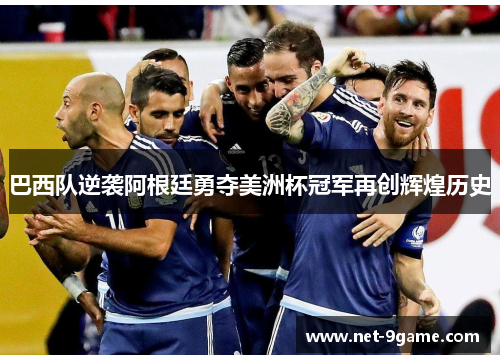 巴西队逆袭阿根廷勇夺美洲杯冠军再创辉煌历史 巴西队逆袭阿根廷勇夺美洲杯冠军再创辉煌历史