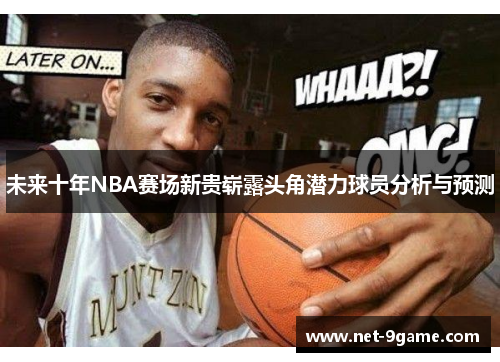 未来十年NBA赛场新贵崭露头角潜力球员分析与预测 未来十年NBA赛场新贵崭露头角潜力球员分析与预测
