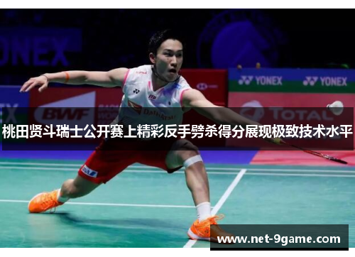 桃田贤斗瑞士公开赛上精彩反手劈杀得分展现极致技术水平 桃田贤斗瑞士公开赛上精彩反手劈杀得分展现极致技术水平