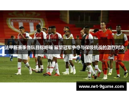 法甲新赛季各队目标明确 展望冠军争夺与保级挑战的激烈对决 法甲新赛季各队目标明确 展望冠军争夺与保级挑战的激烈对决