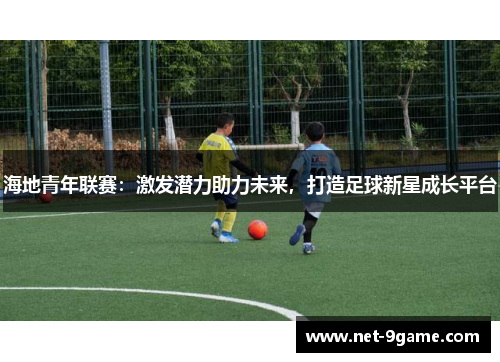 海地青年联赛:激发潜力助力未来,打造足球新星成长平台 海地青年联赛:激发潜力助力未来,打造足球新星成长平台