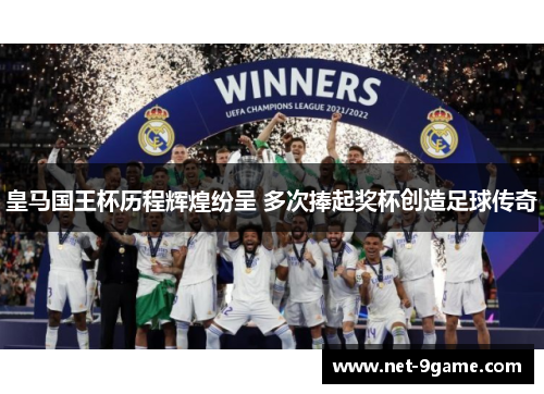皇马国王杯历程辉煌纷呈 多次捧起奖杯创造足球传奇 皇马国王杯历程辉煌纷呈 多次捧起奖杯创造足球传奇