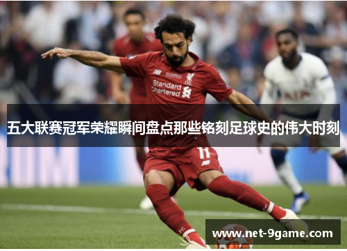 五大联赛冠军荣耀瞬间盘点那些铭刻足球史的伟大时刻 五大联赛冠军荣耀瞬间盘点那些铭刻足球史的伟大时刻