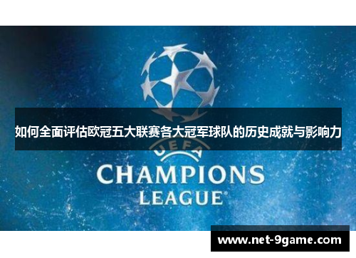 如何全面评估欧冠五大联赛各大冠军球队的历史成就与影响力 如何全面评估欧冠五大联赛各大冠军球队的历史成就与影响力