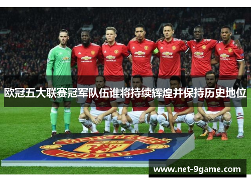 欧冠五大联赛冠军队伍谁将持续辉煌并保持历史地位 欧冠五大联赛冠军队伍谁将持续辉煌并保持历史地位