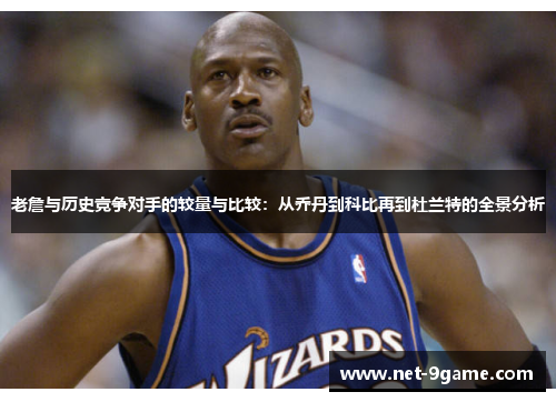 老詹与历史竞争对手的较量与比较:从乔丹到科比再到杜兰特的全景分析 老詹与历史竞争对手的较量与比较:从乔丹到科比再到杜兰特的全景分析
