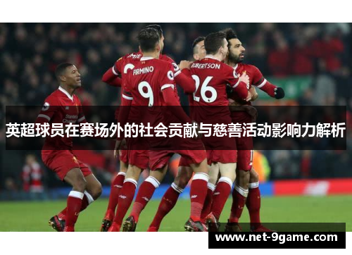英超球员在赛场外的社会贡献与慈善活动影响力解析 英超球员在赛场外的社会贡献与慈善活动影响力解析