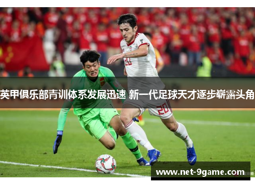 英甲俱乐部青训体系发展迅速 新一代足球天才逐步崭露头角 英甲俱乐部青训体系发展迅速 新一代足球天才逐步崭露头角