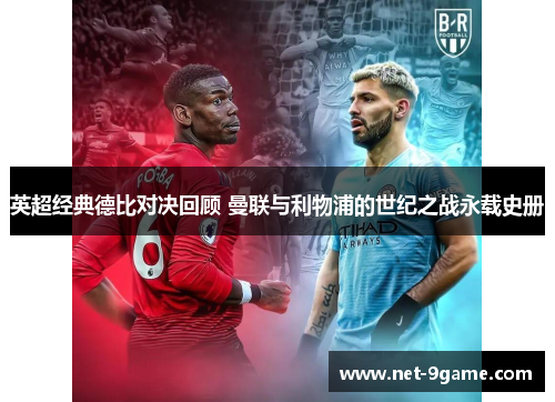 英超经典德比对决回顾 曼联与利物浦的世纪之战永载史册 英超经典德比对决回顾 曼联与利物浦的世纪之战永载史册