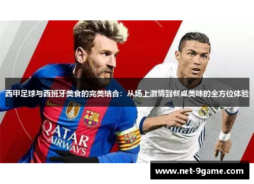 西甲足球与西班牙美食的完美结合:从场上激情到餐桌美味的全方位体验 西甲足球与西班牙美食的完美结合:从场上激情到餐桌美味的全方位体验
