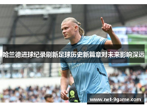 哈兰德进球纪录刷新足球历史新篇章对未来影响深远 哈兰德进球纪录刷新足球历史新篇章对未来影响深远
