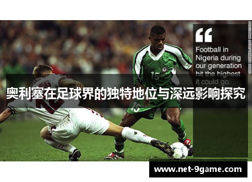 奥利塞在足球界的独特地位与深远影响探究 奥利塞在足球界的独特地位与深远影响探究