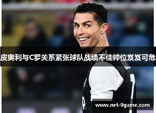 皮奥利与C罗关系紧张球队战绩不佳帅位岌岌可危 皮奥利与C罗关系紧张球队战绩不佳帅位岌岌可危