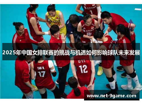 2025年中国女排联赛的挑战与机遇如何影响球队未来发展 2025年中国女排联赛的挑战与机遇如何影响球队未来发展