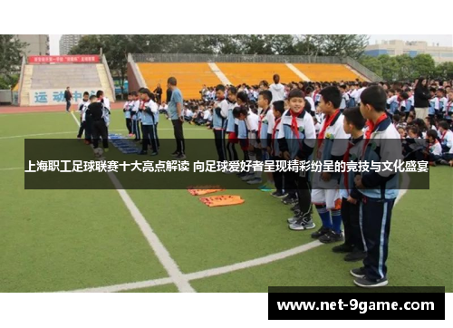 上海职工足球联赛十大亮点解读 向足球爱好者呈现精彩纷呈的竞技与文化盛宴 上海职工足球联赛十大亮点解读 向足球爱好者呈现精彩纷呈的竞技与文化盛宴