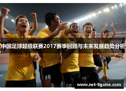 中国足球超级联赛2017赛季回顾与未来发展趋势分析 中国足球超级联赛2017赛季回顾与未来发展趋势分析