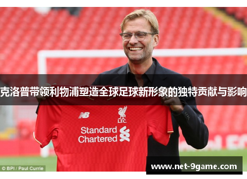 克洛普带领利物浦塑造全球足球新形象的独特贡献与影响 克洛普带领利物浦塑造全球足球新形象的独特贡献与影响