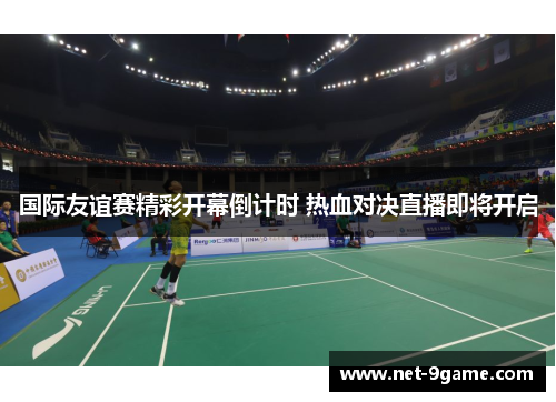 国际友谊赛精彩开幕倒计时 热血对决直播即将开启 国际友谊赛精彩开幕倒计时 热血对决直播即将开启