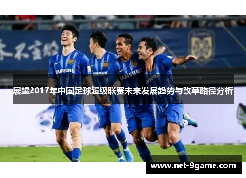 展望2017年中国足球超级联赛未来发展趋势与改革路径分析 展望2017年中国足球超级联赛未来发展趋势与改革路径分析