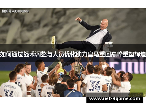如何通过战术调整与人员优化助力皇马重回巅峰重塑辉煌 如何通过战术调整与人员优化助力皇马重回巅峰重塑辉煌