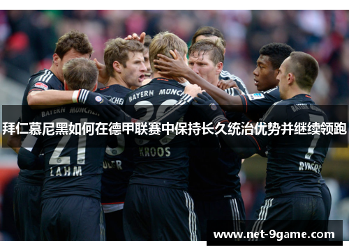 拜仁慕尼黑如何在德甲联赛中保持长久统治优势并继续领跑 拜仁慕尼黑如何在德甲联赛中保持长久统治优势并继续领跑