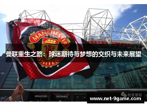 曼联重生之路:球迷期待与梦想的交织与未来展望 曼联重生之路:球迷期待与梦想的交织与未来展望