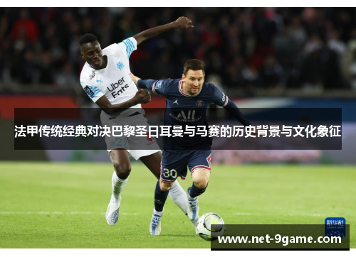 法甲传统经典对决巴黎圣日耳曼与马赛的历史背景与文化象征 法甲传统经典对决巴黎圣日耳曼与马赛的历史背景与文化象征