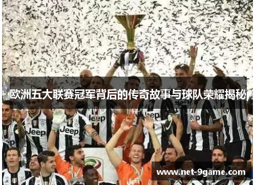 欧洲五大联赛冠军背后的传奇故事与球队荣耀揭秘 欧洲五大联赛冠军背后的传奇故事与球队荣耀揭秘