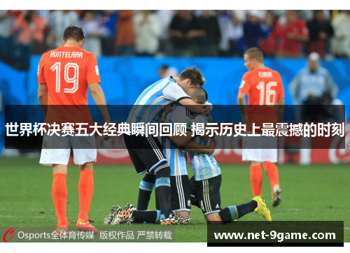 世界杯决赛五大经典瞬间回顾 揭示历史上最震撼的时刻 世界杯决赛五大经典瞬间回顾 揭示历史上最震撼的时刻