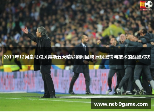 2011年12月皇马对贝蒂斯五大精彩瞬间回顾 展现激情与技术的巅峰对决 2011年12月皇马对贝蒂斯五大精彩瞬间回顾 展现激情与技术的巅峰对决