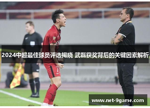 2024中超最佳球员评选揭晓 武磊获奖背后的关键因素解析 2024中超最佳球员评选揭晓 武磊获奖背后的关键因素解析