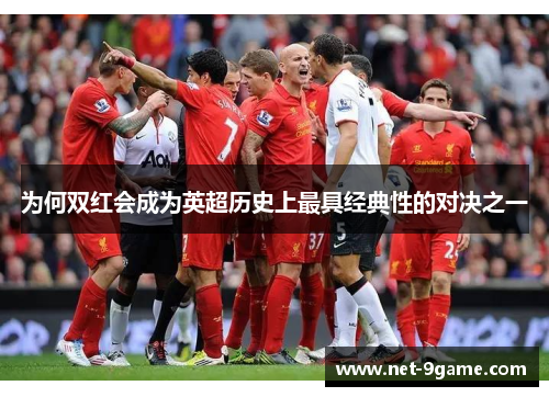 为何双红会成为英超历史上最具经典性的对决之一 为何双红会成为英超历史上最具经典性的对决之一