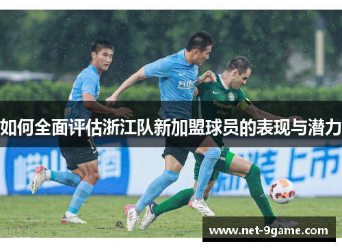 如何全面评估浙江队新加盟球员的表现与潜力 如何全面评估浙江队新加盟球员的表现与潜力