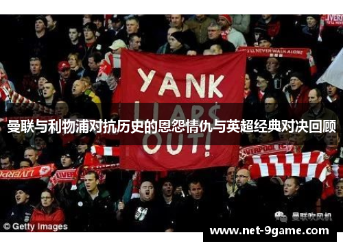 曼联与利物浦对抗历史的恩怨情仇与英超经典对决回顾 曼联与利物浦对抗历史的恩怨情仇与英超经典对决回顾