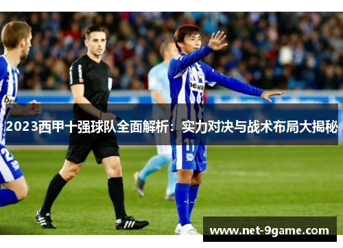 2023西甲十强球队全面解析:实力对决与战术布局大揭秘 2023西甲十强球队全面解析:实力对决与战术布局大揭秘