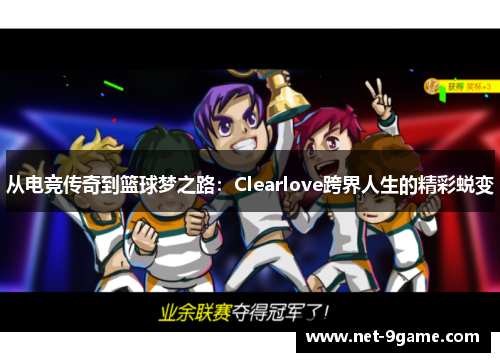 从电竞传奇到篮球梦之路:Clearlove跨界人生的精彩蜕变 从电竞传奇到篮球梦之路:Clearlove跨界人生的精彩蜕变