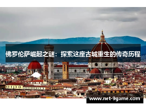 佛罗伦萨崛起之谜:探索这座古城重生的传奇历程 佛罗伦萨崛起之谜:探索这座古城重生的传奇历程