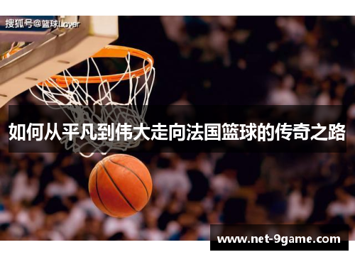 如何从平凡到伟大走向法国篮球的传奇之路 如何从平凡到伟大走向法国篮球的传奇之路
