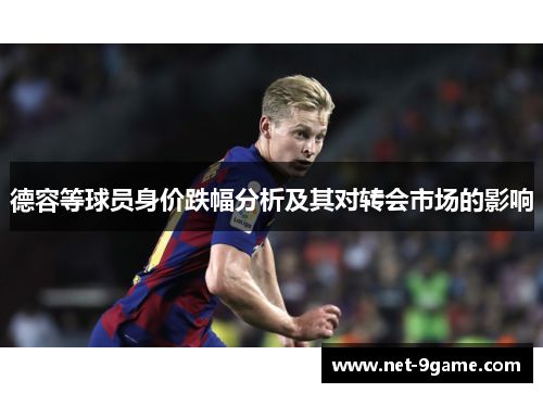 德容等球员身价跌幅分析及其对转会市场的影响 德容等球员身价跌幅分析及其对转会市场的影响