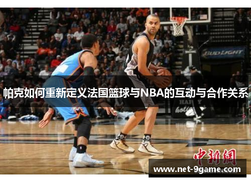 帕克如何重新定义法国篮球与NBA的互动与合作关系 帕克如何重新定义法国篮球与NBA的互动与合作关系