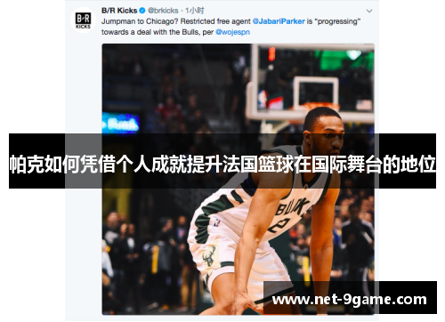 帕克如何凭借个人成就提升法国篮球在国际舞台的地位 帕克如何凭借个人成就提升法国篮球在国际舞台的地位